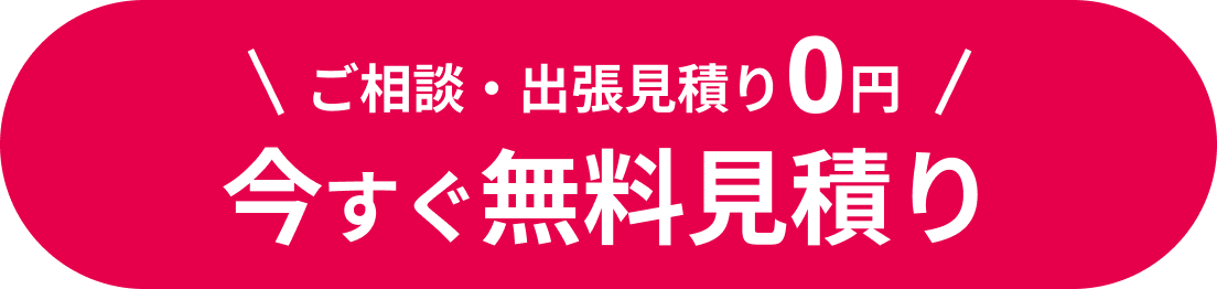 ご相談・出張見積り0円 今すぐ無料お見積り