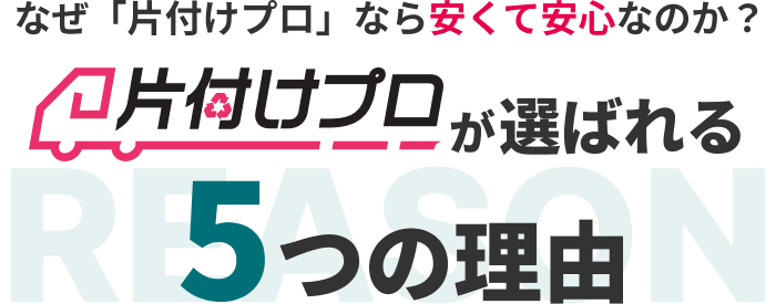 なぜ「片付けプロ」なら安くて安心なのか？ 片付けプロが選ばれる5つの理由